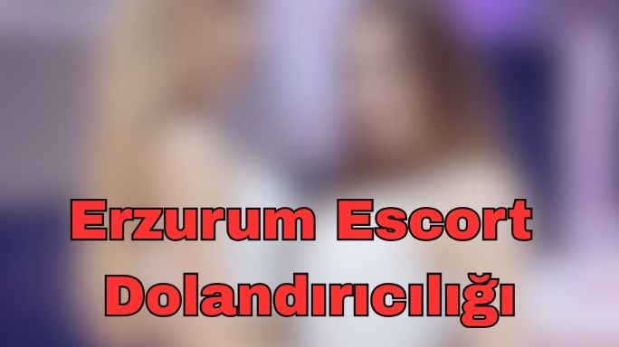 Erzurum Escort Dolandırıcılığı: İnternetin Karanlık Yüzünde Kaybolanlar